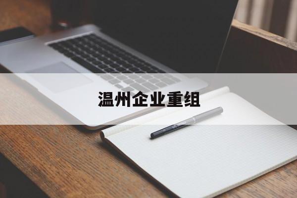 南阳市温州企业重组(温州市国有企业重组改革)