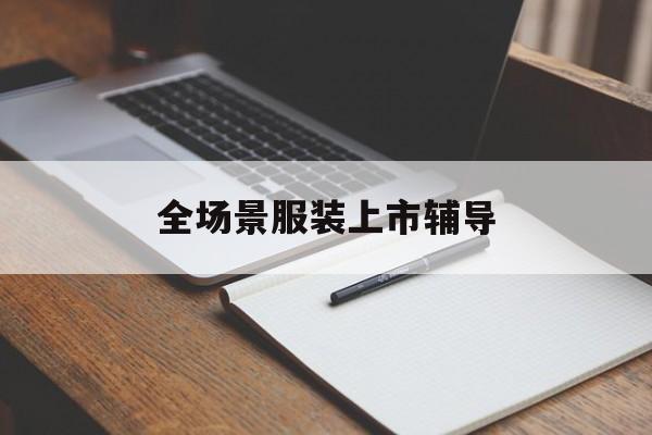 南阳市全场景服装上市辅导(服装怎么样打造场景化)