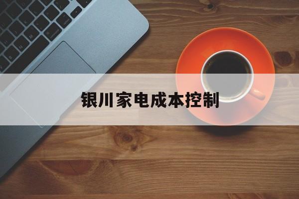 南阳市银川家电成本控制(家电企业成本控制论文)
