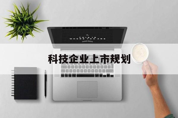 南阳市科技企业上市规划(大型科技企业 上市)
