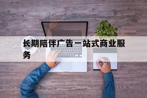 南阳市长期陪伴广告一站式商业服务的简单介绍