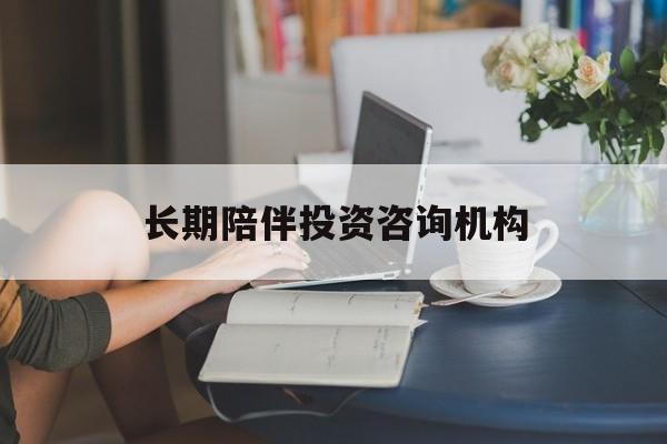 南阳市包含长期陪伴投资咨询机构的词条